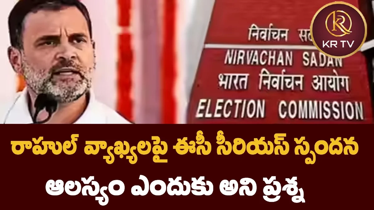 రాహుల్ వ్యాఖ్యలపై ఈసీ సీరియస్ స్పందన – ఆలస్యం ఎందుకు అని ప్రశ్న